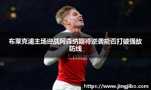 布莱克浦主场迎战阿森纳期待逆袭能否打破强敌防线