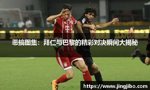 恶搞图集：拜仁与巴黎的精彩对决瞬间大揭秘